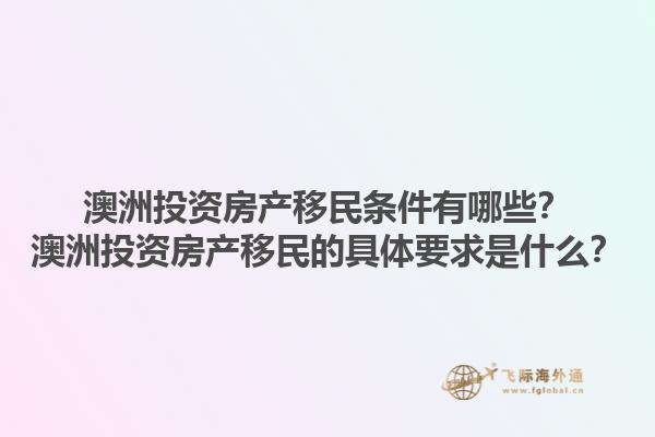 澳洲投资房产移民条件有哪些？澳洲投资房产移民的具体要求是什么？1.jpg