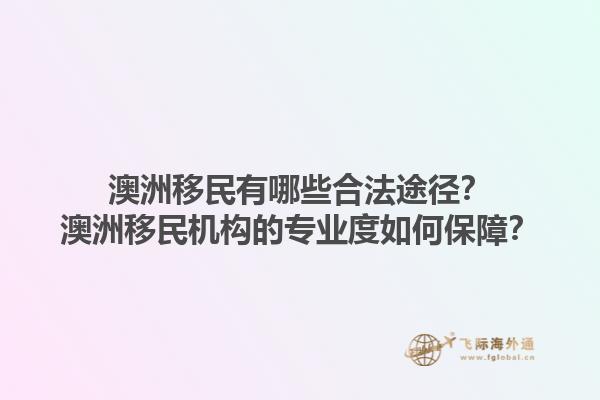 澳洲移民有哪些合法途径？澳洲移民机构的专业度如何保障？1.jpg