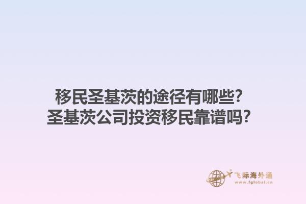 移民圣基茨的途径有哪些？圣基茨公司投资移民靠谱吗？1.jpg