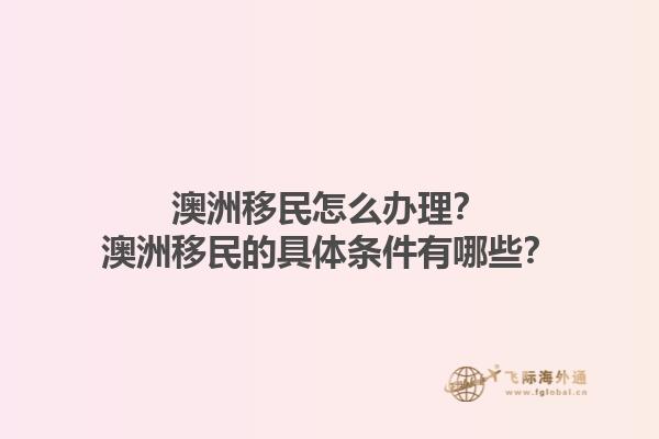 澳洲移民怎么办理？澳洲移民的具体条件有哪些？1.jpg