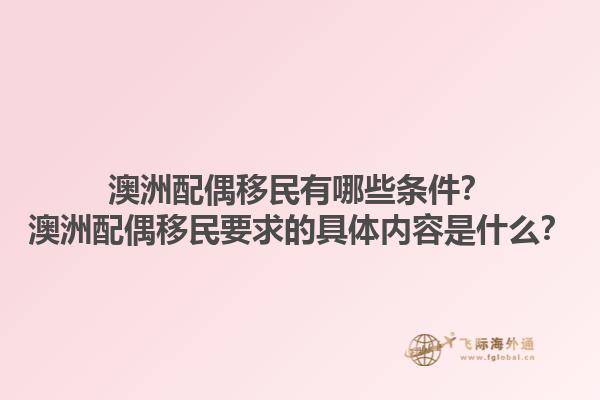 澳洲配偶移民有哪些条件？澳洲配偶移民要求的具体内容是什么？1.jpg
