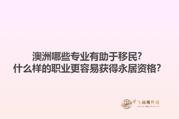 澳洲哪些专业有助于移民？什么样的职业更容易获得永居资格？1.jpg
