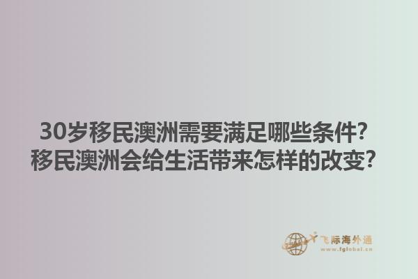 30岁移民澳洲需要满足哪些条件？移民澳洲会给生活带来怎样的改变？1.jpg