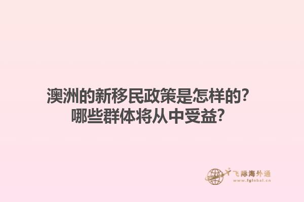 澳洲的新移民政策是怎样的？哪些群体将从中受益？1.jpg