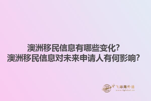 澳洲移民信息有哪些变化？澳洲移民信息对未来申请人有何影响？1.jpg