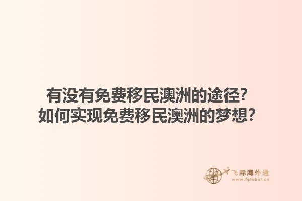 有没有免费移民澳洲的途径？如何实现免费移民澳洲的梦想？1.jpg