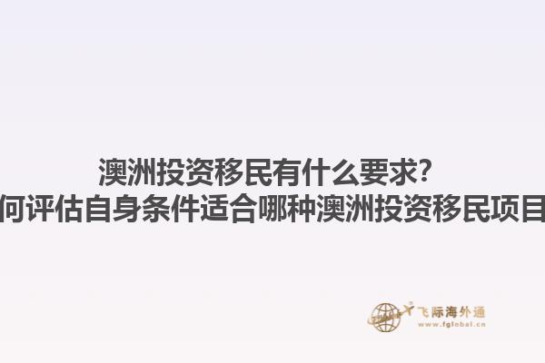 澳洲投资移民有什么要求？如何评估自身条件适合哪种澳洲投资移民项目？1.jpg
