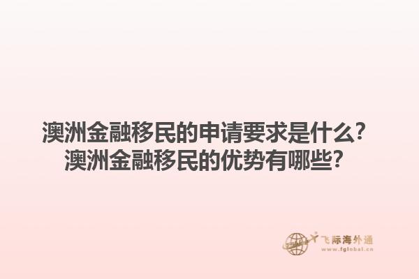 澳洲金融移民的申请要求是什么？澳洲金融移民的优势有哪些？1.jpg