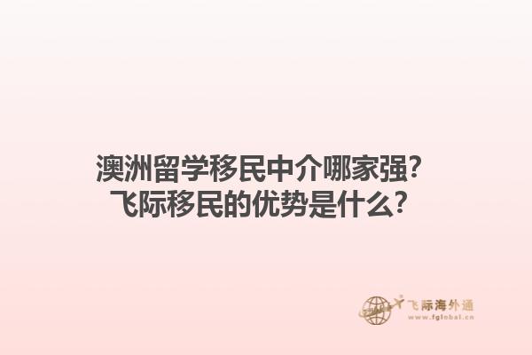 澳洲留学移民中介哪家强？飞际移民的优势是什么？1.jpg