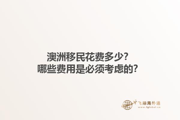 澳洲移民花费多少？哪些费用是必须考虑的？1.jpg