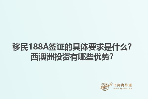 移民188A签证的具体要求是什么？西澳洲投资有哪些优势？1.jpg
