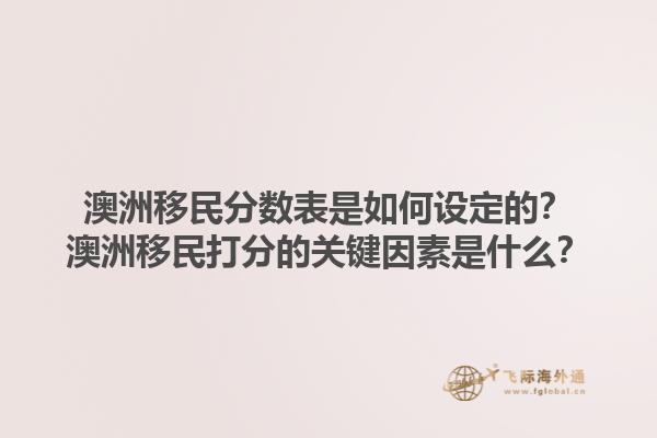澳洲移民分数表是如何设定的？澳洲移民打分的关键因素是什么？1.jpg