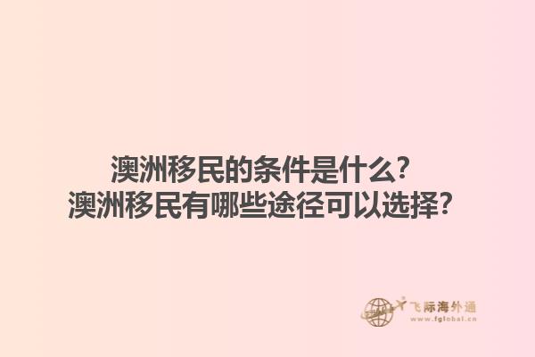 澳洲移民的条件是什么？澳洲移民有哪些途径可以选择？1.jpg