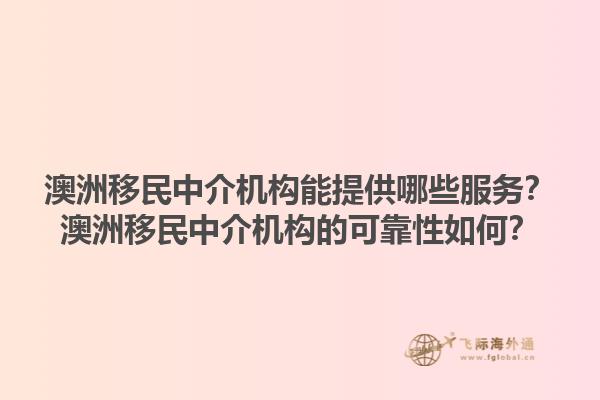 澳洲移民中介机构能提供哪些服务？澳洲移民中介机构的可靠性如何？1.jpg
