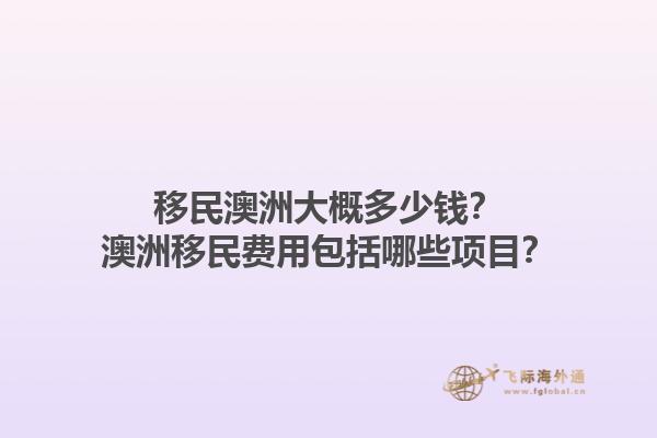 移民澳洲大概多少钱？澳洲移民费用包括哪些项目？1.jpg