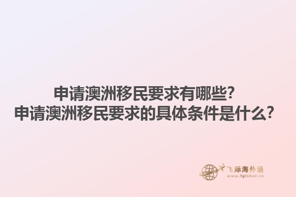 申请澳洲移民要求有哪些？申请澳洲移民要求的具体条件是什么？1.jpg