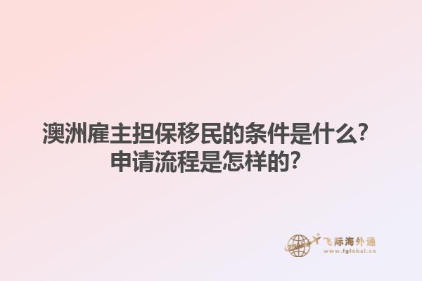 澳洲雇主担保移民的条件是什么？申请流程是怎样的？1.jpg