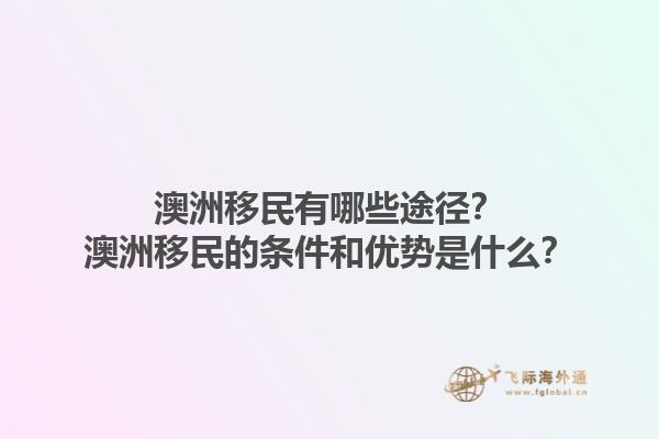 澳洲移民有哪些途径？澳洲移民的条件和优势是什么？1.jpg