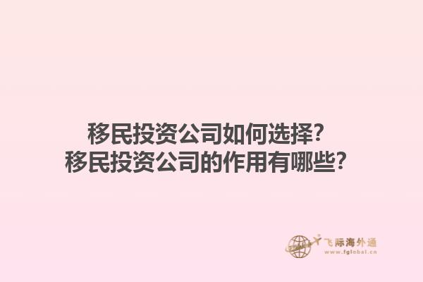 移民投资公司如何选择？移民投资公司的作用有哪些？1.jpg