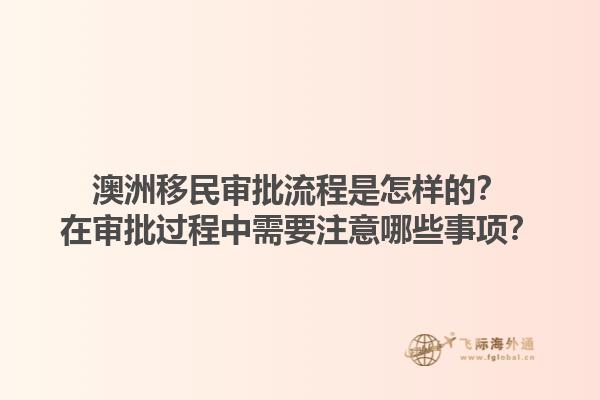 澳洲移民审批流程是怎样的？在审批过程中需要注意哪些事项？1.jpg