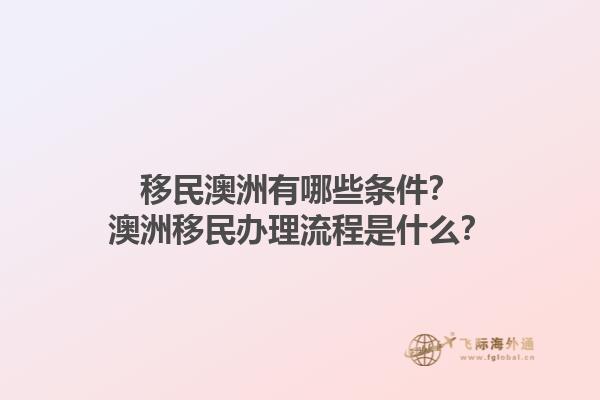 移民澳洲有哪些条件？澳洲移民办理流程是什么？1.jpg