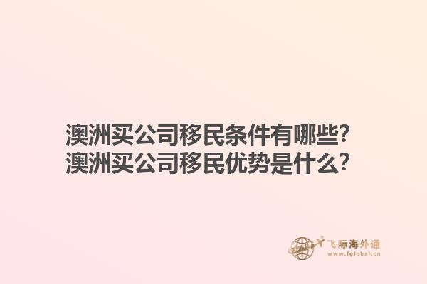 澳洲买公司移民条件有哪些？澳洲买公司移民优势是什么？1.jpg