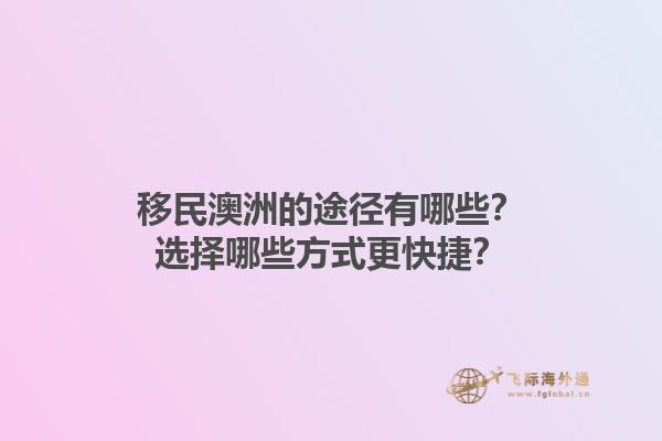 移民澳洲的途径有哪些？选择哪些方式更快捷？1.jpg