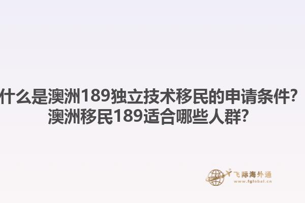 什么是澳洲189独立技术移民的申请条件？澳洲移民189适合哪些人群？1.jpg
