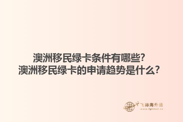 澳洲移民绿卡条件有哪些？澳洲移民绿卡的申请趋势是什么？1.jpg