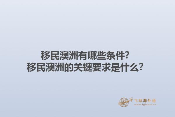 移民澳洲有哪些条件？移民澳洲的关键要求是什么？1.jpg