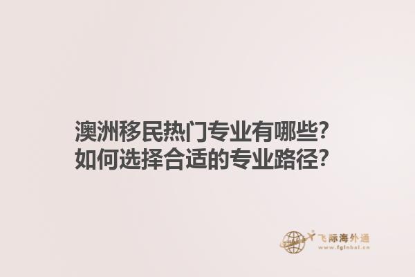 澳洲移民热门专业有哪些？如何选择合适的专业路径？1.jpg
