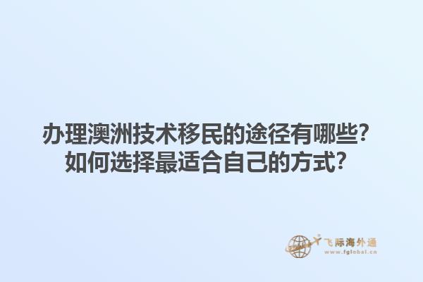 办理澳洲技术移民的途径有哪些？如何选择最适合自己的方式？1.jpg