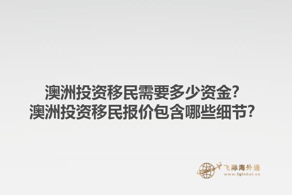 澳洲投资移民需要多少资金？澳洲投资移民报价包含哪些细节？1.jpg