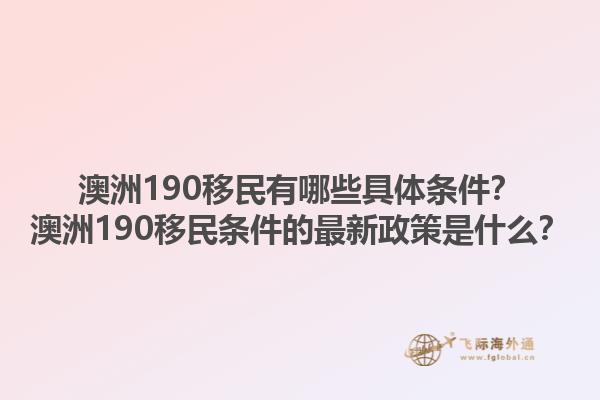 澳洲190移民有哪些具体条件？澳洲190移民条件的最新政策是什么？1.jpg