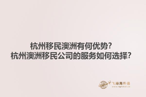 杭州移民澳洲有何优势？杭州澳洲移民公司的服务如何选择？1.jpg