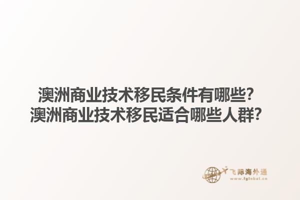 澳洲商业技术移民条件有哪些？澳洲商业技术移民适合哪些人群？1.jpg