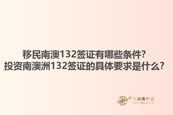 移民南澳132签证有哪些条件？投资南澳洲132签证的具体要求是什么？1.jpg