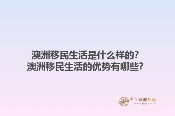澳洲移民生活是什么样的？澳洲移民生活的优势有哪些？1.jpg