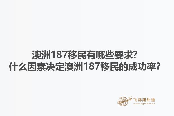 澳洲187移民有哪些要求？什么因素决定澳洲187移民的成功率？1.jpg