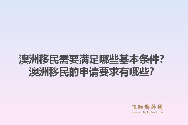 澳洲移民需要满足哪些基本条件？澳洲移民的申请要求有哪些？1.jpg