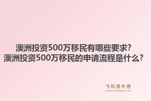 澳洲投资500万移民有哪些要求？澳洲投资500万移民的申请流程是什么？
