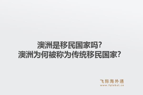 澳洲是移民国家吗？澳洲为何被称为传统移民国家？1.jpg