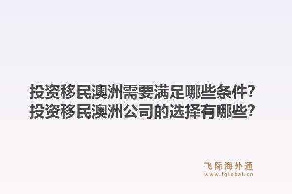 投资移民澳洲需要满足哪些条件？投资移民澳洲公司的选择有哪些？1.jpg