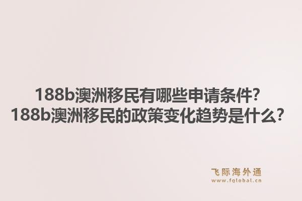 188b澳洲移民有哪些申请条件？188b澳洲移民的政策变化趋势是什么？1.jpg