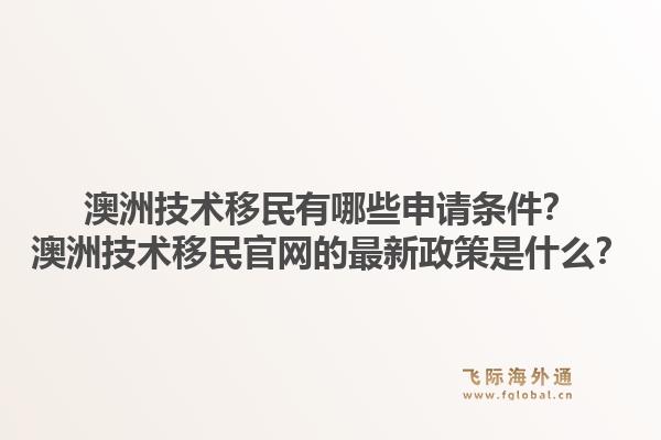澳洲技术移民有哪些申请条件？澳洲技术移民官网的最新政策是什么？1.jpg