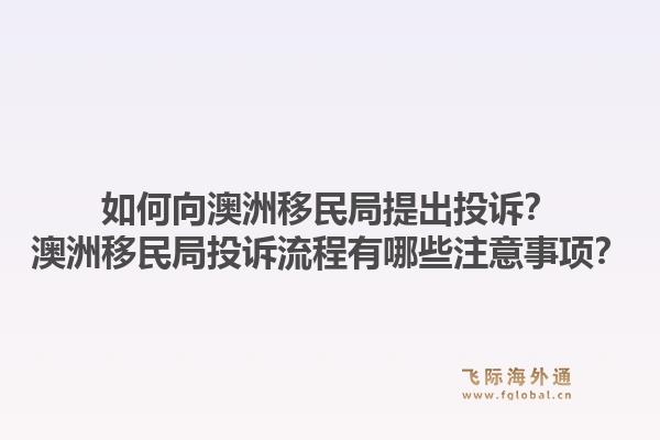 如何向澳洲移民局提出投诉？澳洲移民局投诉流程有哪些注意事项？1.jpg