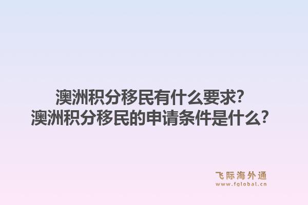 澳洲积分移民有什么要求？澳洲积分移民的申请条件是什么？1.jpg