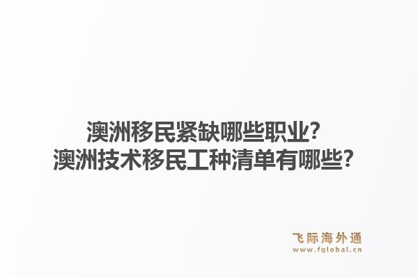 澳洲移民紧缺哪些职业？澳洲技术移民工种清单有哪些？1.jpg