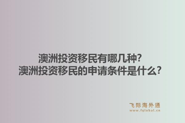 澳洲投资移民有哪几种？澳洲投资移民的申请条件是什么？1.jpg