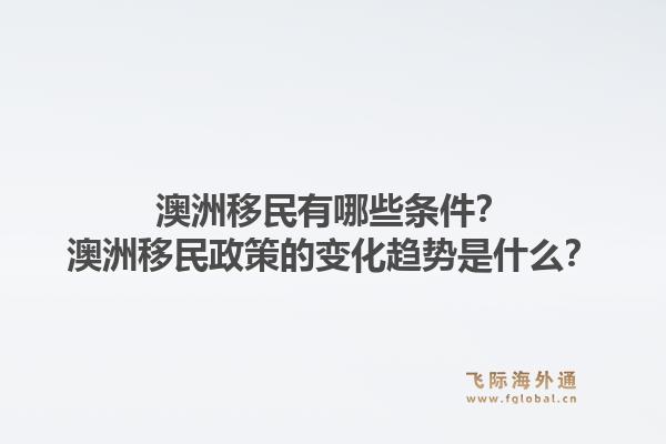 澳洲移民有哪些条件？澳洲移民政策的变化趋势是什么？1.jpg
